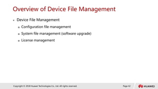 Page 42
Copyright © 2018 Huawei Technologies Co., Ltd. All rights reserved.
Overview of Device File Management
 Device File Management
 Configuration file management
 System file management (software upgrade)
 License management
 