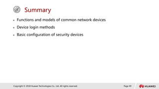Page 49
Copyright © 2018 Huawei Technologies Co., Ltd. All rights reserved.
Summary
 Functions and models of common network devices
 Device login methods
 Basic configuration of security devices
 