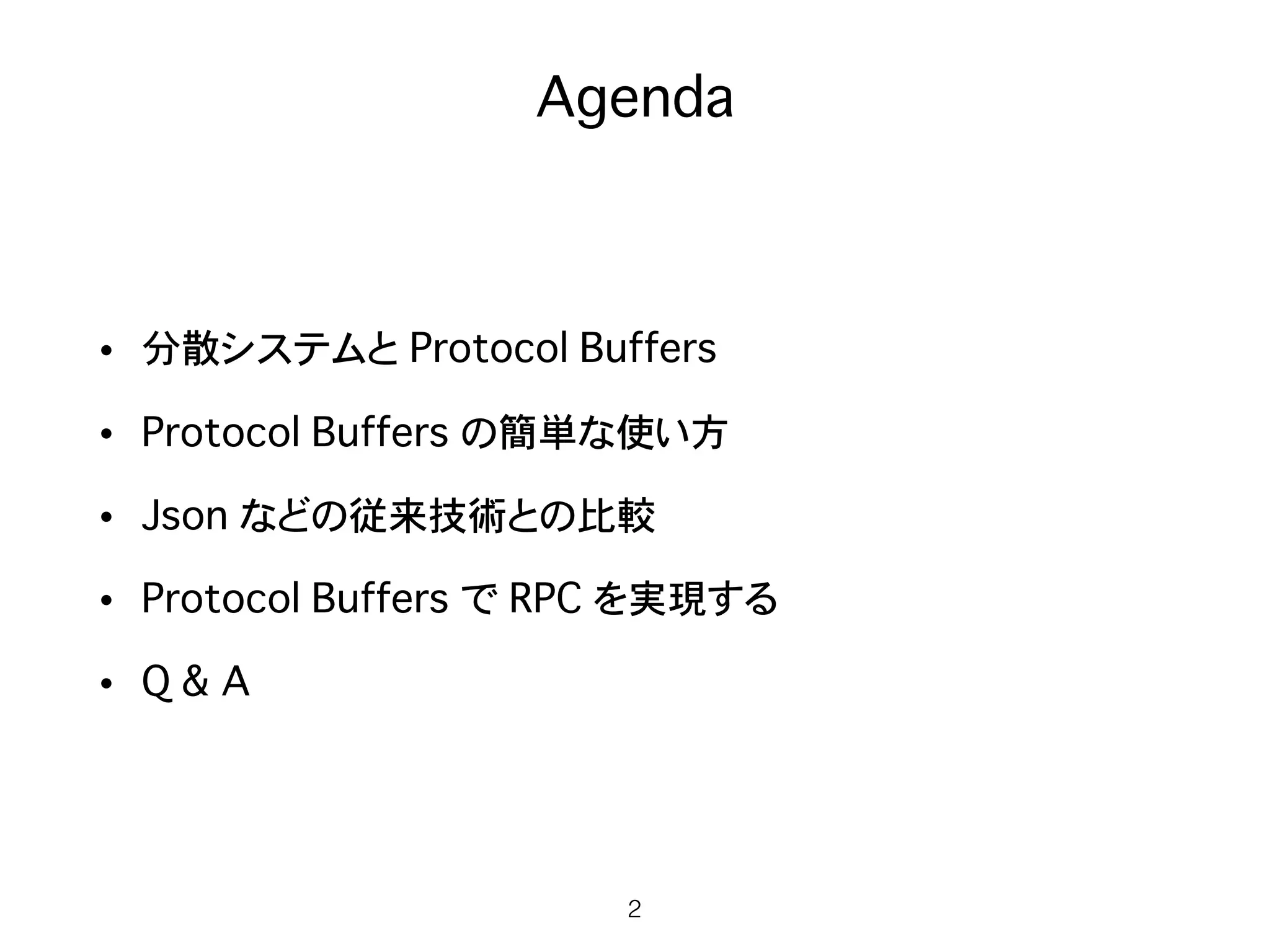 Agenda
• 分散システムと Protocol Buffers
• Protocol Buffers の簡単な使い方
• Json などの従来技術との比較
• Protocol Buffers で RPC を実現する
• Q & A
2
 