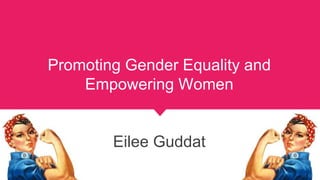 Promoting Gender Equality and
Empowering Women
Eilee Guddat
 
