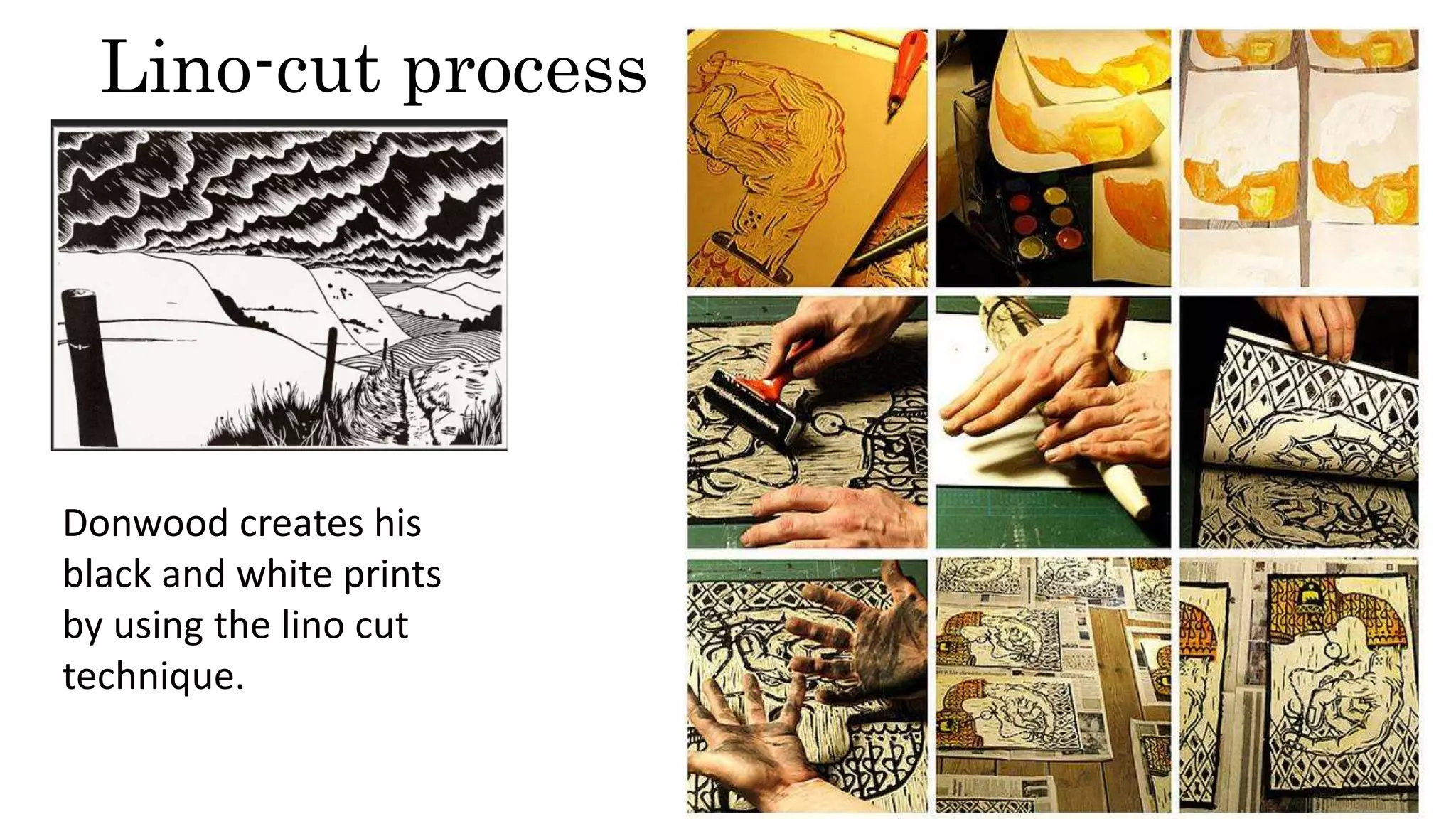 Lino-cut process
Donwood creates his
black and white prints
by using the lino cut
technique.
 