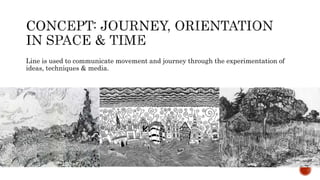 Line is used to communicate movement and journey through the experimentation of
ideas, techniques & media.
 
