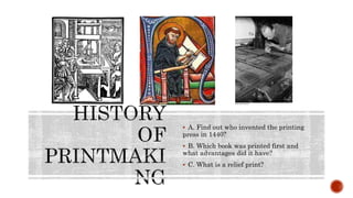  A. Find out who invented the printing
press in 1440?
 B. Which book was printed first and
what advantages did it have?
 C. What is a relief print?
 