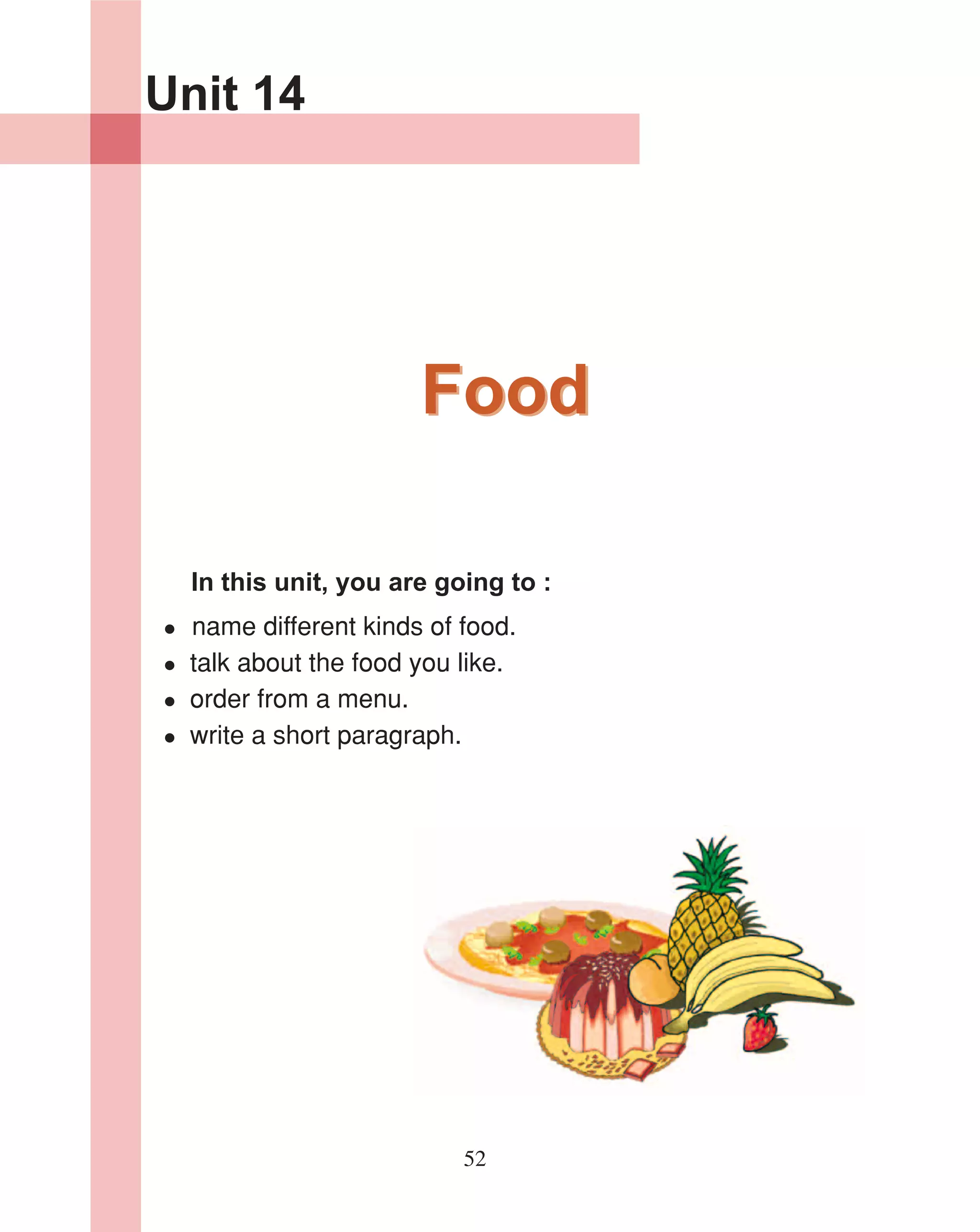 Unit 14




                      Food

  In this unit, you are going to :
 name different kinds of food.
 talk about the food you like.
 order from a menu.
 write a short paragraph.




                          52
 