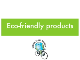 Eco-friendly products
 
