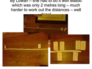 By Lowan – she had to do it with elastic which was only 2 metres long – much harder to work out the distances – well done!