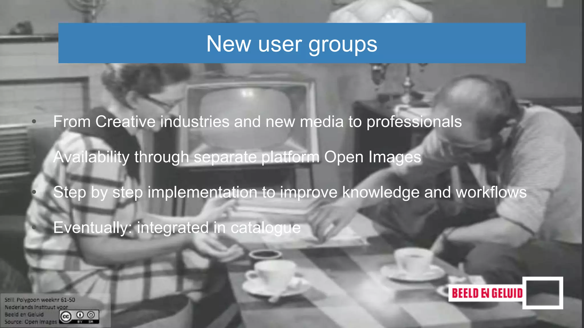 • From Creative industries and new media to professionals
• Availability through separate platform Open Images
• Step by step implementation to improve knowledge and workflows
• Eventually: integrated in catalogue
New user groups
 