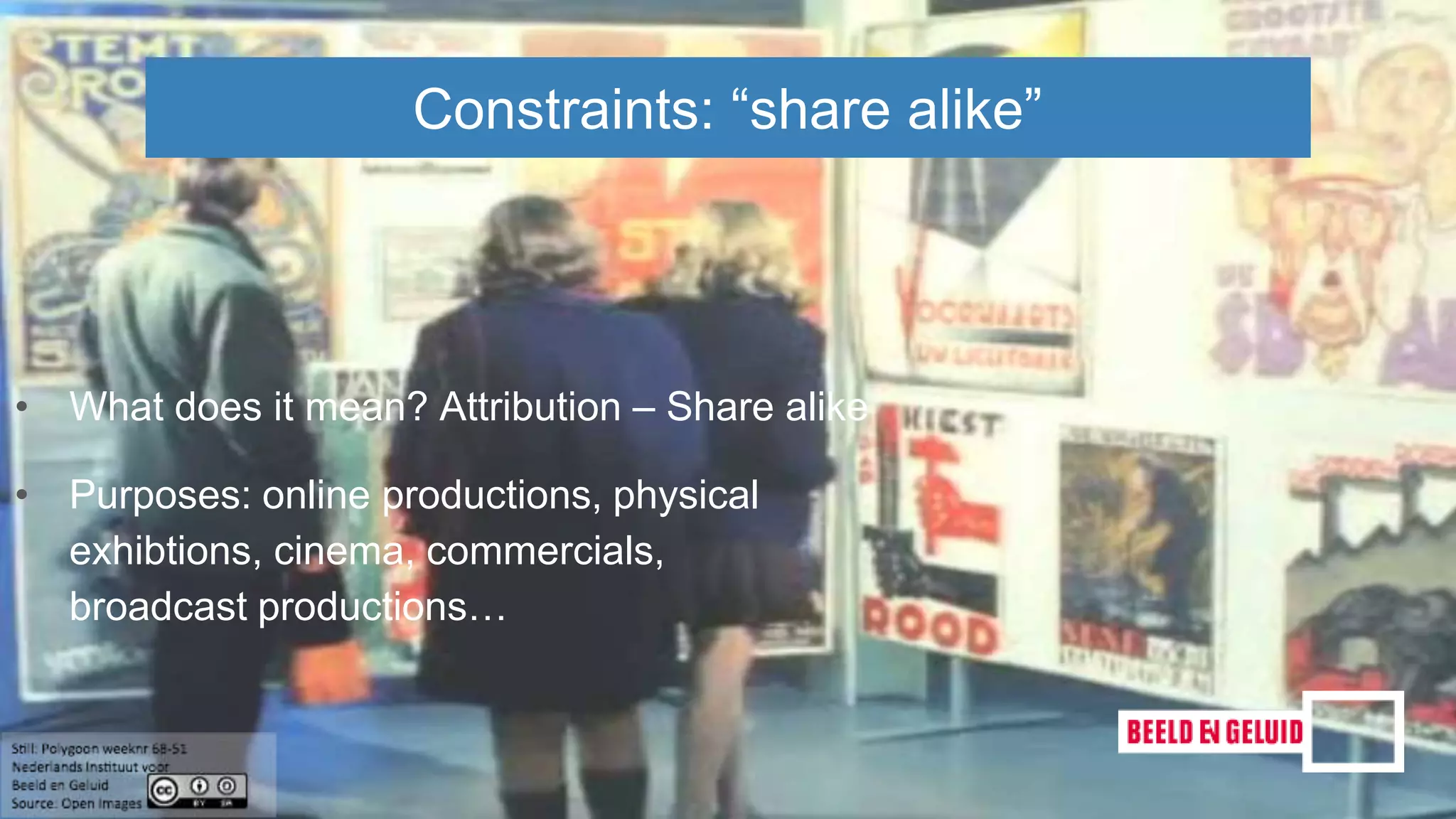 • What does it mean? Attribution – Share alike
• Purposes: online productions, physical
exhibtions, cinema, commercials,
broadcast productions…
Constraints: “share alike”
 