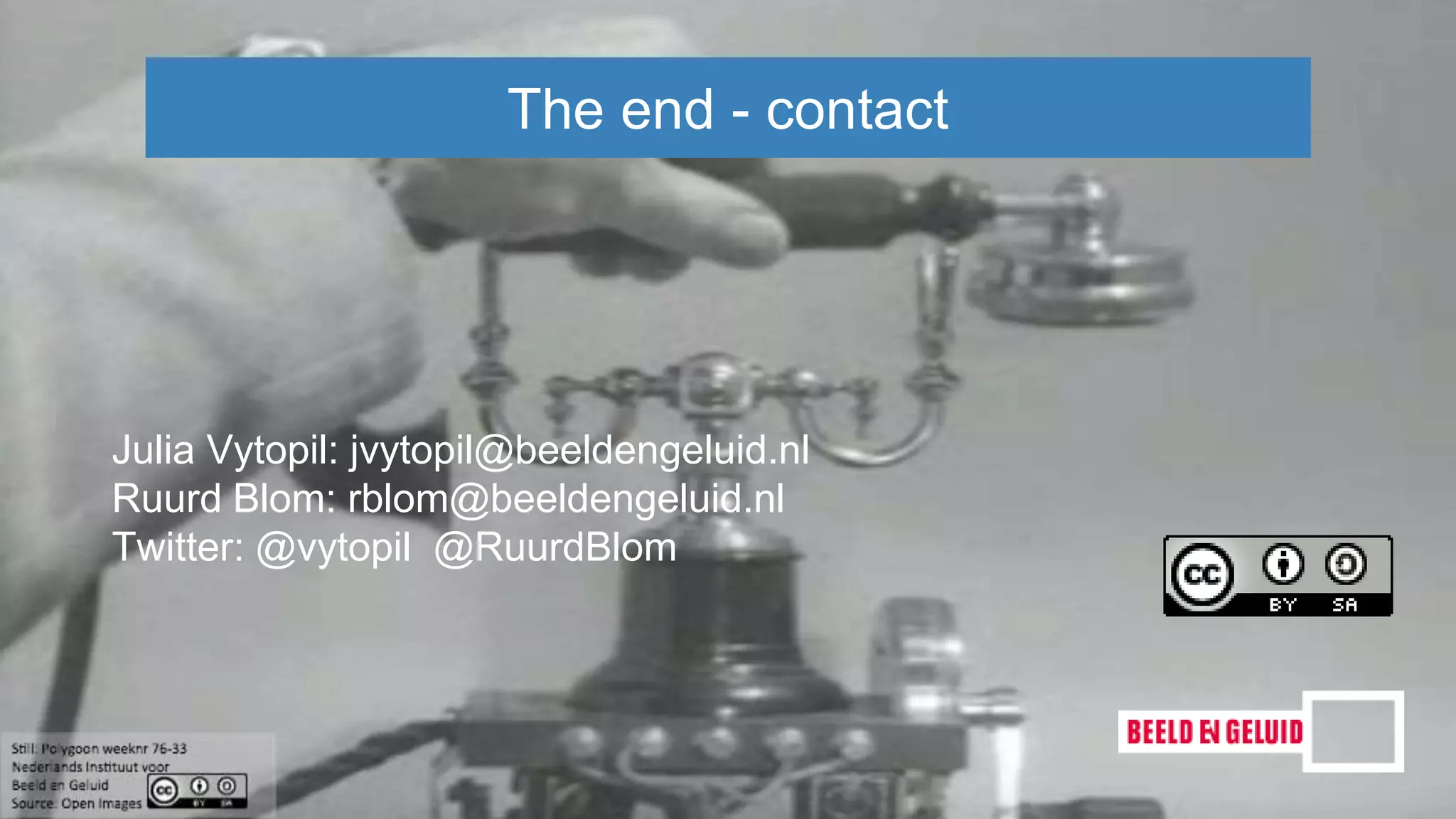 The end - contact
Julia Vytopil: jvytopil@beeldengeluid.nl
Ruurd Blom: rblom@beeldengeluid.nl
Twitter: @vytopil @RuurdBlom
 