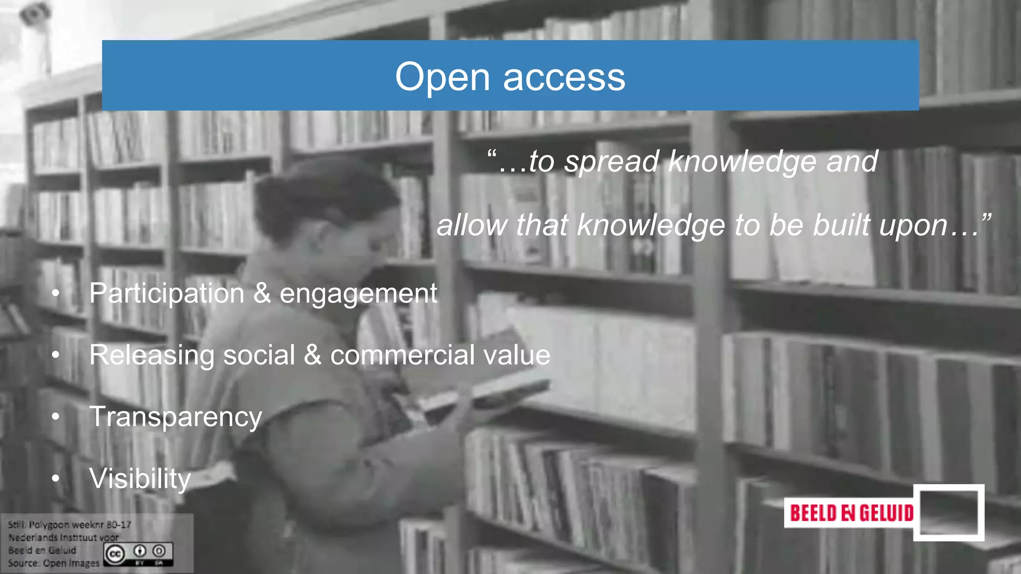 “…to spread knowledge and
allow that knowledge to be built upon…”
Open access
• Participation & engagement
• Releasing social & commercial value
• Transparency
• Visibility
 