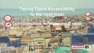 Julia Vytopil, Ruurd Blom - FIAT IFTA conference
Warsaw, 13 october 2016
Taking Open Accessibility
to the next level
Open collections for professional reuse
 