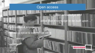 “…to spread knowledge and
allow that knowledge to be built upon…”
Open access
• Participation & engagement
• Releasing social & commercial value
• Transparency
• Visibility
 