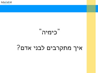 " "‫כימיה‬
?‫אדם‬ ‫לבני‬ ‫מתקרבים‬ ‫איך‬
 