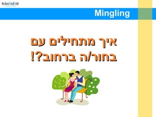 Mingling
‫עם‬ ‫מתחילים‬ ‫איך‬‫עם‬ ‫מתחילים‬ ‫איך‬
!?‫ברחוב‬ ‫בחור/ה‬!?‫ברחוב‬ ‫בחור/ה‬
 