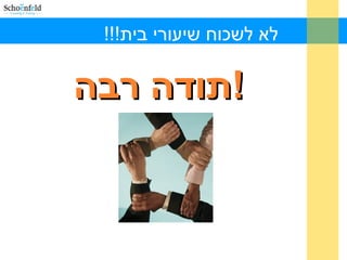 !!!‫בית‬ ‫שיעורי‬ ‫לשכוח‬ ‫לא‬
‫רבה‬ ‫תודה‬‫רבה‬ ‫תודה‬!!
 
