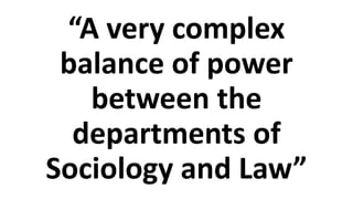 “A very complex
balance of power
between the
departments of
Sociology and Law”
 
