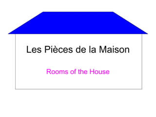 Les Pièces de la Maison

    Rooms of the House
 