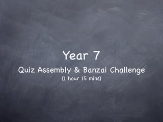 Year 7
Quiz Assembly & Banzai Challenge
           (1 hour 15 mins)
 