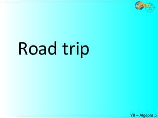 Road trip  Y8 – Algebra 5 