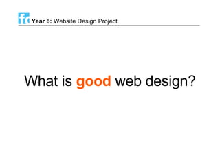 What is  good  web design? Year 8:  Website Design Project 