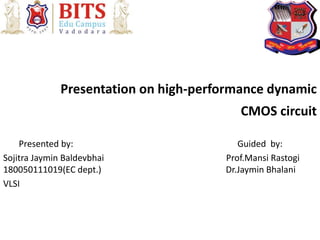 Presentation on high-performance dynamic
CMOS circuit
Presented by: Guided by:
Sojitra Jaymin Baldevbhai Prof.Mansi Rastogi
180050111019(EC dept.) Dr.Jaymin Bhalani
VLSI
 