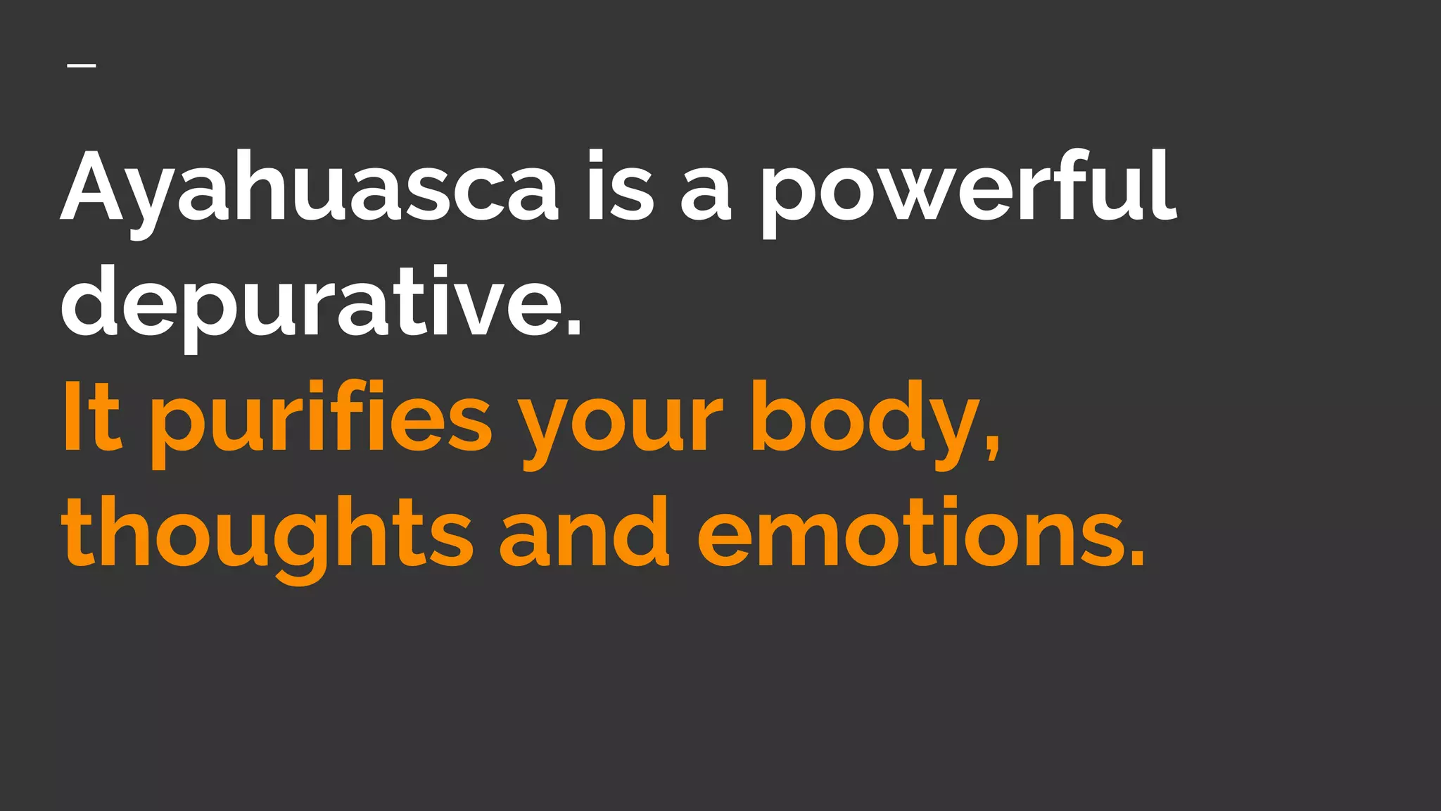 Ayahuasca is a powerful
depurative.
It purifies your body,
thoughts and emotions.
 