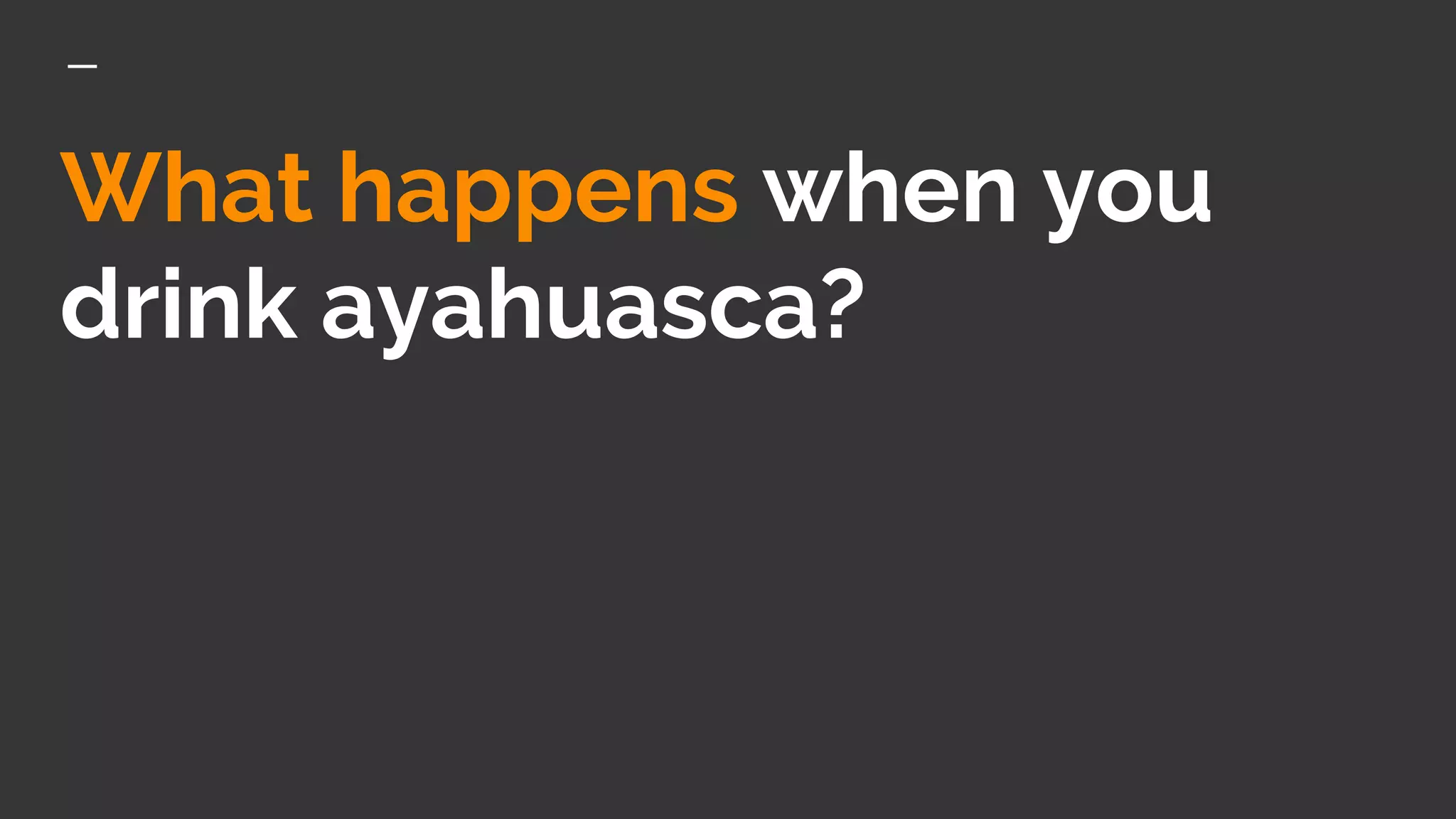 What happens when you
drink ayahuasca?
 