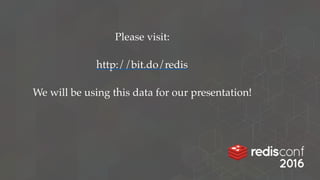 Please visit:
 
http://bit.do/redis
 
We will be using this data for our presentation!
 
