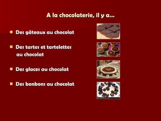 A la chocolaterie, il y a… Des gâteaux au chocolat Des tartes et tartelettes au chocolat Des glaces au chocolat Des bonbons au chocolat  