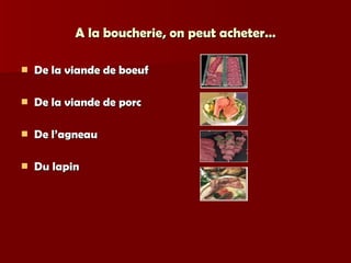 A la boucherie, on peut acheter… De la viande de boeuf De la viande de porc De l’agneau Du lapin 