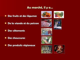 Au marché, il y a… Des fruits et des légumes De la viande et du poisson Des vêtements Des chaussures Des produits régionaux 