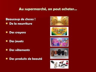 Au supermarché, on peut acheter… Beaucoup de choses ! De la nourriture Des crayons Des jouets Des vêtements Des produits de beauté 