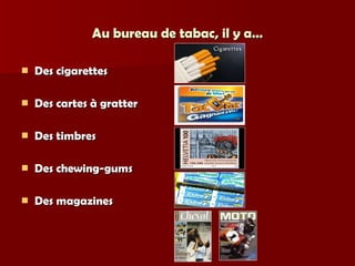 Au bureau de tabac, il y a… Des cigarettes Des cartes à gratter Des timbres Des chewing-gums Des magazines 