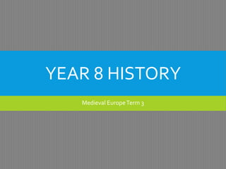 YEAR 8 HISTORY
Medieval EuropeTerm 3
 
