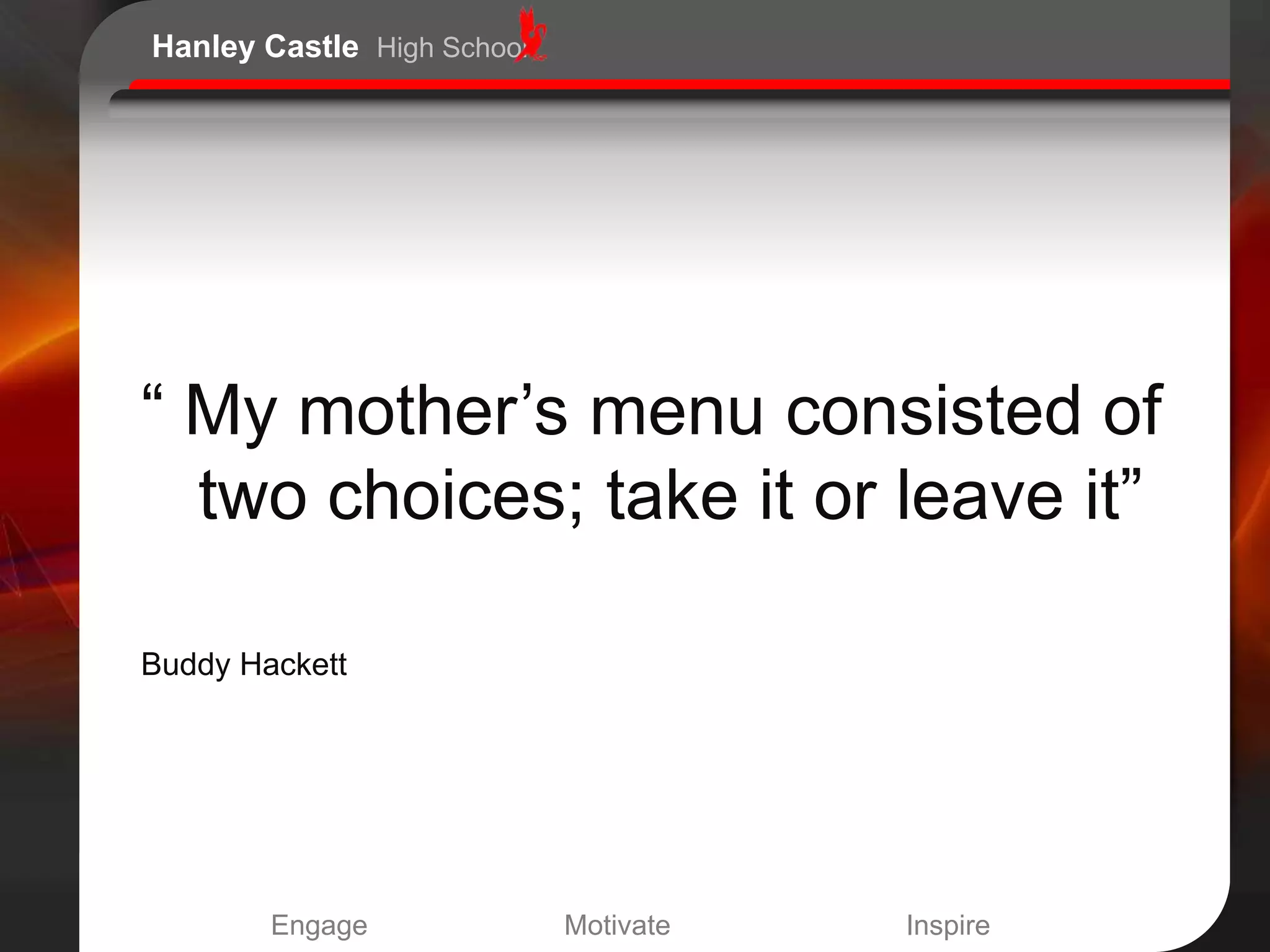 Hanley Castle High School




“ My mother‟s menu consisted of
  two choices; take it or leave it”

Buddy Hackett




        Engage              Motivate   Inspire
 