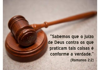 “Sabemos que o juízo
de Deus contra os que
praticam tais coisas é
conforme a verdade.”
(Romanos 2:2)
 