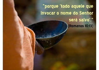 “porque ‘todo aquele que“porque ‘todo aquele que
invocar o nome do Senhorinvocar o nome do Senhor
será salvo’.”será salvo’.”
(Romanos 10:13)(Romanos 10:13)
 