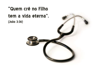 “Quem crê no Filho
tem a vida eterna”.
(João 3:36)
 