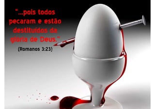 “...pois todos“...pois todos
pecaram e estãopecaram e estão
destituídos dadestituídos da
glória de Deus.”glória de Deus.”
(Romanos 3:23)
 