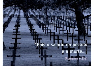 “Pois o salário do pecado“Pois o salário do pecado
é a morte...”é a morte...”
(Romanos 6:23a)(Romanos 6:23a)
 