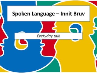 Spoken Language – Innit Bruv
 