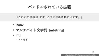 25
バンドルされている拡張
●
iconv
●
マルチバイト文字列 (mbstring)
●
intl
・・・など
「これらの拡張は PHP にバンドルされています。」
http://php.net/extensions.membership
 