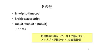 28
その他
●
hnw/php-timecop
●
krakjoe/autostrict
●
runkit7/runkit7 (funkit)
・・・など
野良拡張を導入して、今まで動いてた
スクリプトが動かない！は自己責任
 