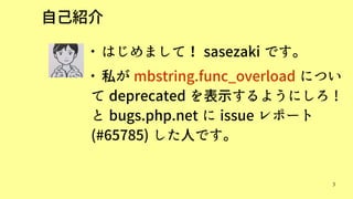 3
自己紹介

はじめまして！ sasezaki です。

私が mbstring.func_overload につい
て deprecated を表示するようにしろ !
と bugs.php.net に issue レポート
(#65785) した人です。
 