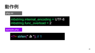 49
動作例
mbstring.internal_encoding = UTF-8
mbstring.func_overload = 2
php.ini
sample.php
<?= strlen(" あ "); // 1
 