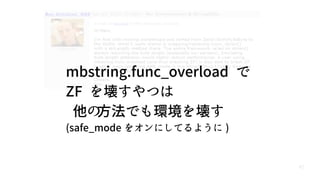 62
mbstring.func_overload で
ZF を壊すやつは
他の方法でも環境を壊す
(safe_mode をオンにしてるように )
 
