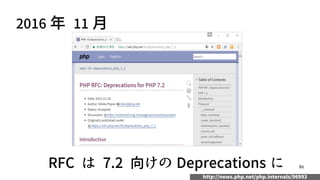 86
2016 年 11 月
RFC は 7.2 向けの Deprecations に
http://news.php.net/php.internals/96993
 