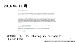 87
2016 年 11 月
非推奨の一つとして、 mbstring.func_overload が
リストに上がる
https://wiki.php.net/rfc/deprecations_php_7_2
 