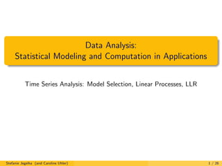 Data Analysis:
Statistical Modeling and Computation in Applications
Time Series Analysis: Model Selection, Linear Processes, LLR
Stefanie Jegelka (and Caroline Uhler) 1 / 26
 