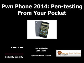 Pwn Phone 2014: Pen-testing
From Your Pocket
Paul Asadoorian
John Strand
Sponsor: Pwnie Express
 